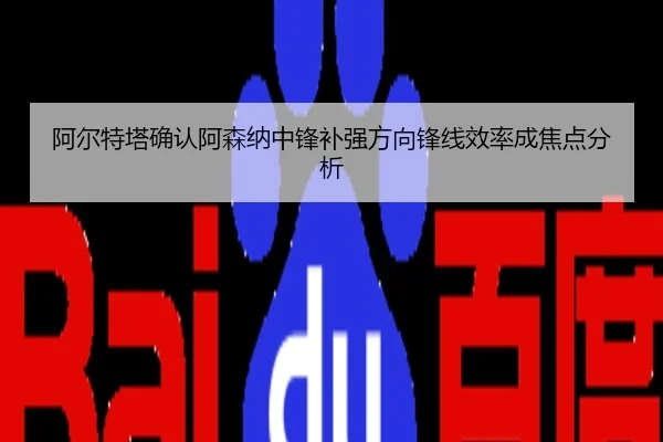 阿尔特塔确认阿森纳中锋补强方向锋线效率成焦点分析